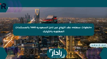 «خطوات سهلة» عقد الزواج عبر ناجز السعودية 1446 بالمستندات المطلوبة باختيارك